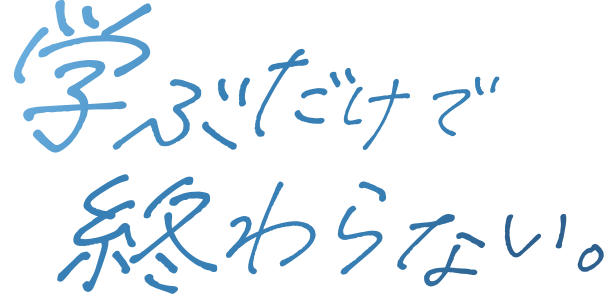 学ぶだけで終わらない。